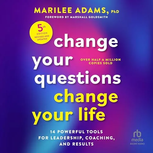 Change Your Questions, Change Your Life, Fifth Edition By Marilee Adams PhD